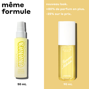 Brume Parfumée BANANE 50ml avec «50ml» en texte noir sous le flacon sur fond blanc avec texte noir indiquant «même formule» et Brume Parfumée GUIMAUVE 90ml avec «90ml» en texte blanc sous le flacon sur fond jaune avec texte blanc indiquant «nouveau look. +80% de parfum en plus. -25% sur le prix. »